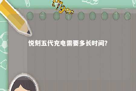 悦刻五代充电需要多长时间
？ 